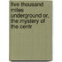 Five Thousand Miles Underground Or, the Mystery of the Centr