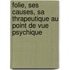 Folie, Ses Causes, Sa Thrapeutique Au Point de Vue Psychique by Th Darel