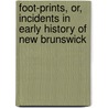 Foot-Prints, Or, Incidents in Early History of New Brunswick by Joseph Wilson Lawrence