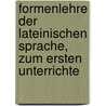 Formenlehre Der Lateinischen Sprache, Zum Ersten Unterrichte door Wilhelm Heinrich Immanuel. From Old Catalogue Bleek