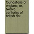 Foundations of England; Or, Twelve Centuries of British Hist