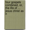Four Gospels Combined, Or, the Life of ... Jesus Christ as N door B. Ed