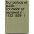 Four Periods of Public Education as Reviewed in 1832-1839--1