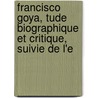 Francisco Goya, Tude Biographique Et Critique, Suivie de L'e door Paul Lefort