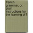 French Grammar, Or, Plain Instructions for the Learning of F
