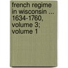 French Regime in Wisconsin ... 1634-1760, Volume 3; Volume 1 by Jesuits Reuben Gold Thwaites