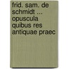 Frid. Sam. de Schmidt ... Opuscula Quibus Res Antiquae Praec door Friedrich Samuel Von Schmidt