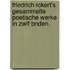 Friedrich Rckert's Gesammelte Poetische Werke in Zwlf Bnden.