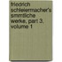 Friedrich Schleiermacher's Smmtliche Werke, Part 3, Volume 1