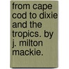 From Cape Cod To Dixie And The Tropics. By J. Milton Mackie. door J. Milton (John Milton) Mackie