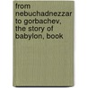 From Nebuchadnezzar to Gorbachev, the Story of Babylon, Book door Edward Pascal McKinney