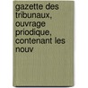 Gazette Des Tribunaux, Ouvrage Priodique, Contenant Les Nouv door Onbekend