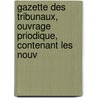 Gazette Des Tribunaux, Ouvrage Priodique, Contenant Les Nouv by Unknown