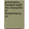 Gceofrastou HaraktA*res@. the Characters of Theophrastus, an door Theophrastos