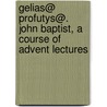 Gelias@ Profutys@. John Baptist, A Course Of Advent Lectures door Hilkiah Bedford Hall