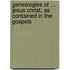 Genealogies of ... Jesus Christ, as Contained in the Gospels