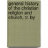 General History of the Christian Religion and Church, Tr. by