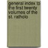 General Index to the First Twenty Volumes of the St. Ratholo
