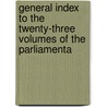 General Index to the Twenty-Three Volumes of the Parliamenta door Anonymous Anonymous