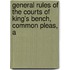 General Rules of the Courts of King's Bench, Common Pleas, a
