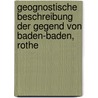Geognostische Beschreibung Der Gegend Von Baden-Baden, Rothe door Heinrich A. Von Eck