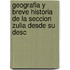 Geografia y Breve Historia de La Seccion Zulia Desde Su Desc