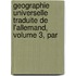 Geographie Universelle Traduite de L'Allemand, Volume 3, Par