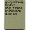 Georg Wilhelm Friedrich Hegel's Leben, Beschrieben Durch Kar door Karl Rosenkranz