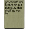 Geschichte Der Araber Bis Auf Den Sturz Des Chalifats Von Ba door Gustav Leberecht Flugel