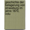 Geschichte Der Belagerung Von Strassburg Im Jahre 1870, Volu by Reinhold Wagner