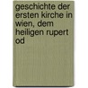 Geschichte Der Ersten Kirche in Wien, Dem Heiligen Rupert Od by Alois Groppenberger Von Bergenstam