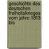 Geschichte Des Deutschen Freiheitskrieges Vom Jahre 1813 Bis