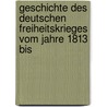 Geschichte Des Deutschen Freiheitskrieges Vom Jahre 1813 Bis by Friedrich Richter