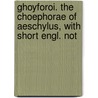 Ghoyforoi. the Choephorae of Aeschylus, with Short Engl. Not door Thomas George Aeschylus