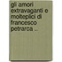 Gli Amori Extravaganti E Molteplici Di Francesco Petrarca ..