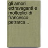 Gli Amori Extravaganti E Molteplici Di Francesco Petrarca .. by Enrico Sicardi