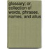 Glossary; Or, Collection of Words, Phrases, Names, and Allus