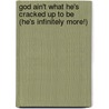 God Ain't What He's Cracked Up To Be (He's Infinitely More!) by Richard L. Grimes