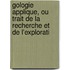 Gologie Applique, Ou Trait de La Recherche Et de L'Explorati