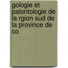 Gologie Et Palontologie de La Rgion Sud de La Province de Co by Henri Coquand
