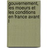 Gouvernement, Les Moeurs Et Les Conditions En France Avant L by Gabriel Snac De Meilhan