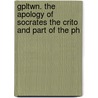 Gpltwn. The Apology Of Socrates The Crito And Part Of The Ph by Plato Plato