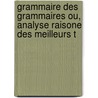 Grammaire Des Grammaires Ou, Analyse Raisone Des Meilleurs T by Charles Pierre Girault-Duvivier