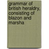 Grammar of British Heraldry, Consisting of Blazon and Marsha by William Sloane Evans