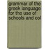 Grammar of the Greek Language for the Use of Schools and Col