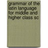 Grammar of the Latin Language for Middle and Higher Class Sc by Leonhard Schmitz
