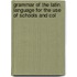 Grammar of the Latin Language for the Use of Schools and Col