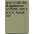 Grammatik Der Bulgarischen Sprache, Von A. Und D. Kyriak Can