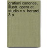 Gratiani Canones, Illustr. Opera Et Studio C.S. Berardi. 3 P by Gratianus