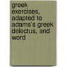 Greek Exercises, Adapted to Adams's Greek Delectus, and Word door Henry Cadwallader Adams